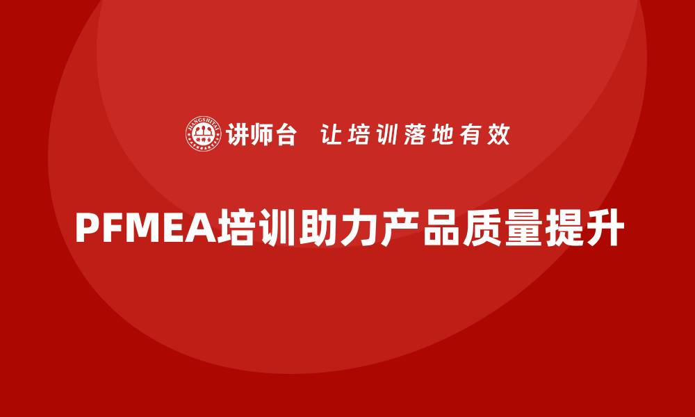PFMEA培训助力产品质量提升