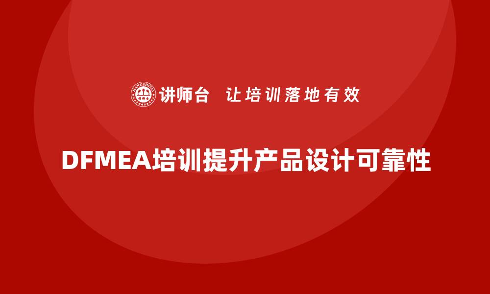 文章掌握DFMEA失效模式培训，提升产品设计可靠性的缩略图