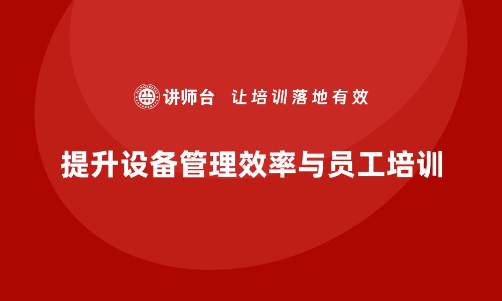 提升设备管理效率与员工培训