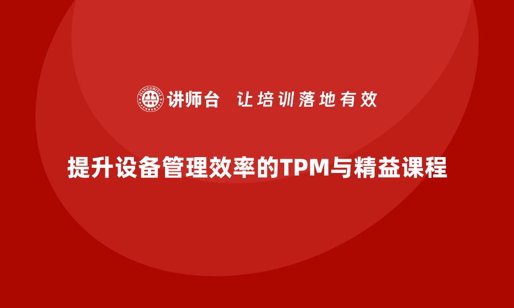 文章提升设备管理效率的TPM精益内训课程推荐的缩略图