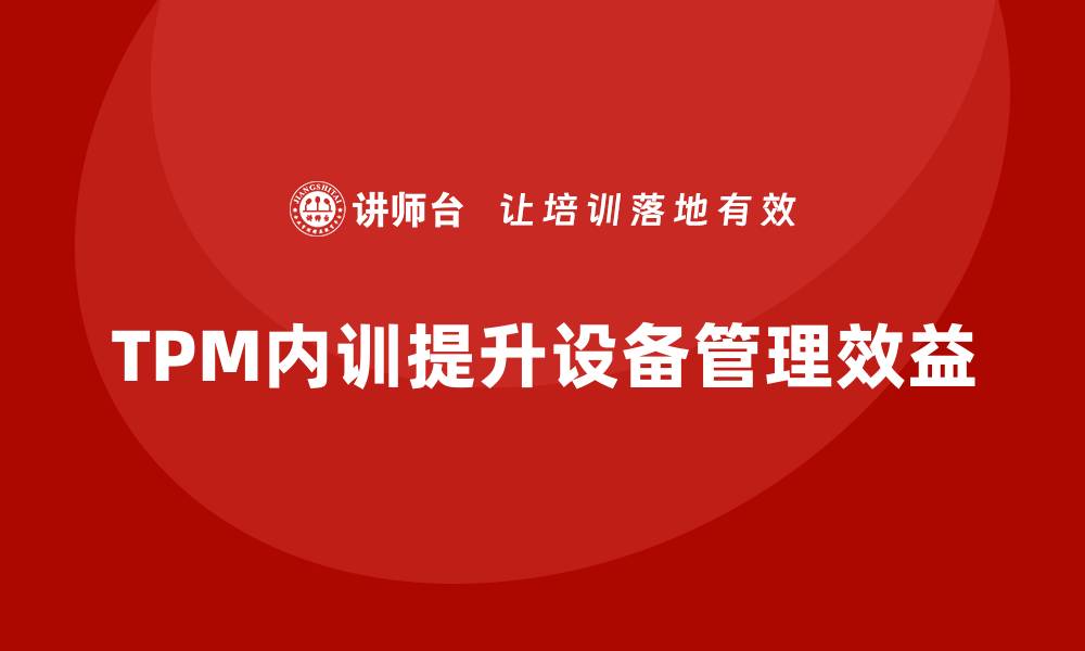 文章提升企业效益：TPM精益设备管理内训全攻略的缩略图