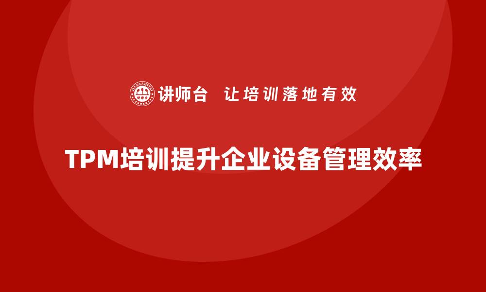 文章提升企业效益的TPM全面设备管理培训攻略的缩略图
