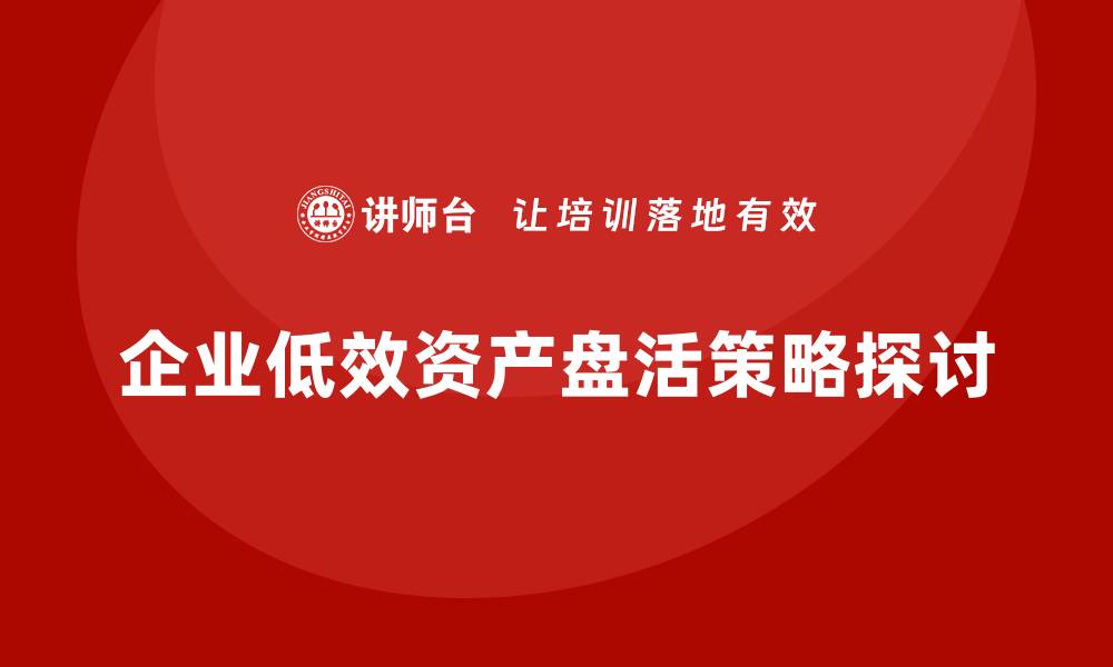 企业低效资产盘活策略探讨