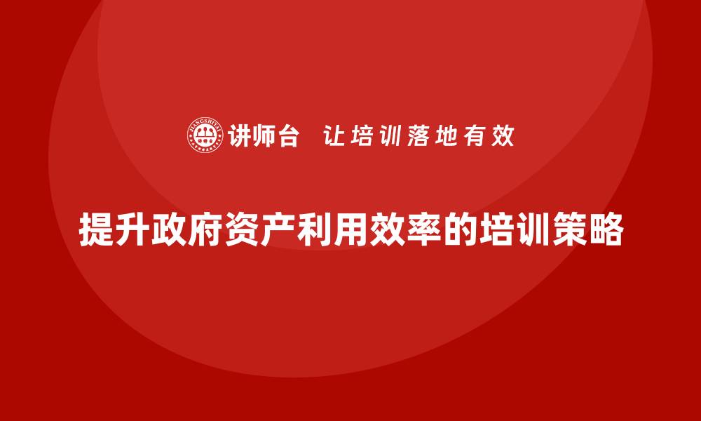 文章政府资产盘活新思路：提升公共资源利用效率的方法探讨的缩略图