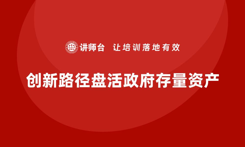 创新路径盘活政府存量资产