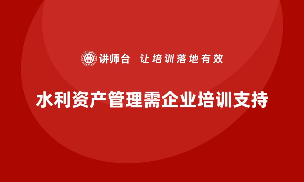 水利资产管理需企业培训支持
