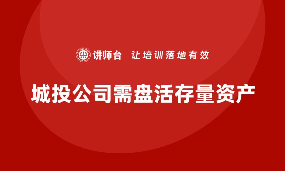 城投公司需盘活存量资产