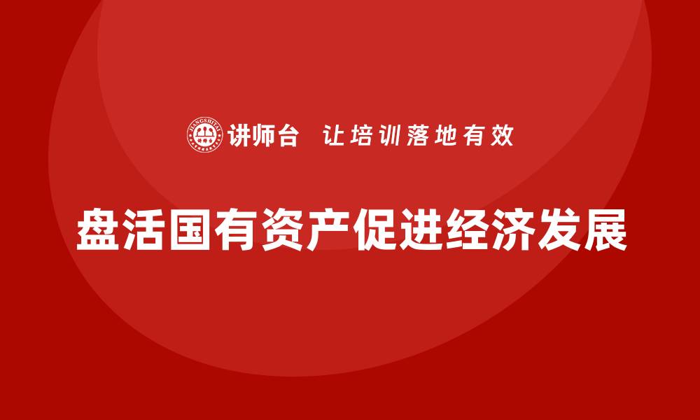 盘活国有资产促进经济发展