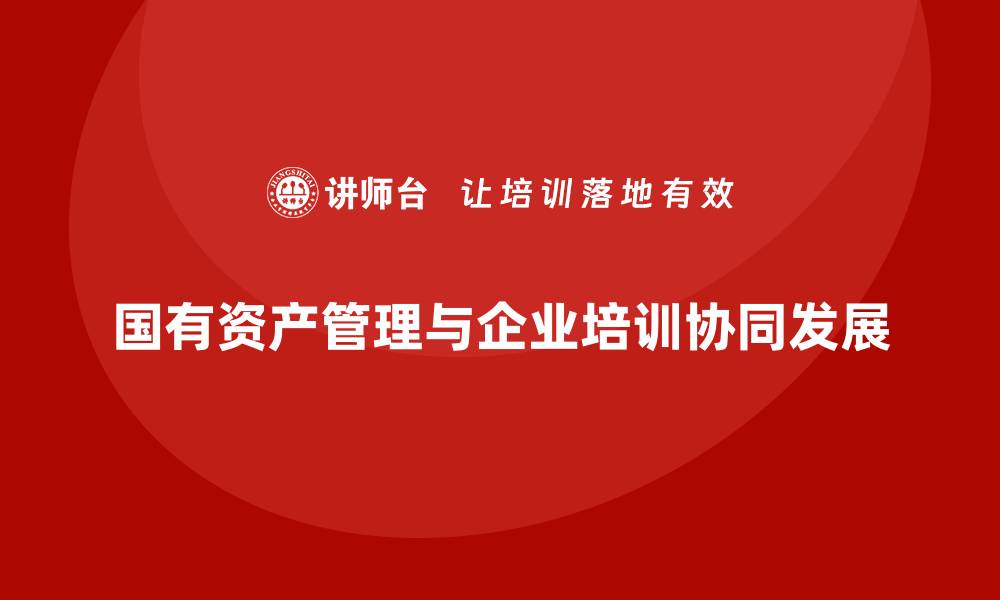 国有资产管理与企业培训协同发展