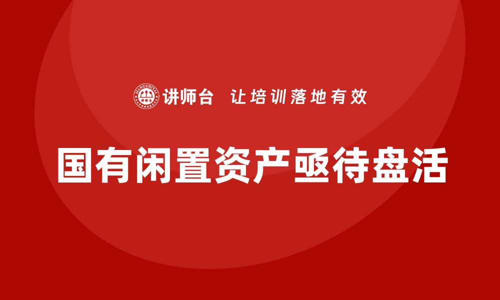 国有闲置资产亟待盘活