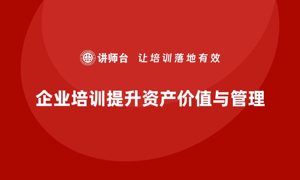 企业培训提升资产价值与管理