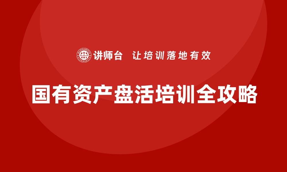 国有资产盘活培训全攻略