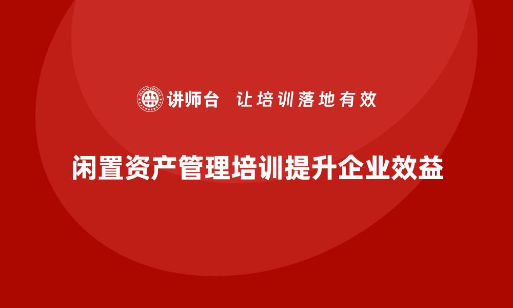 闲置资产管理培训提升企业效益