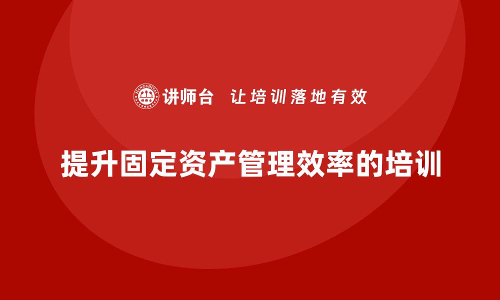 提升固定资产管理效率的培训