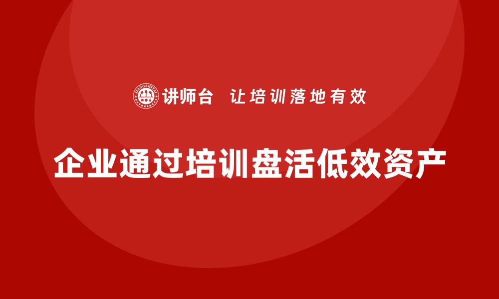 企业通过培训盘活低效资产