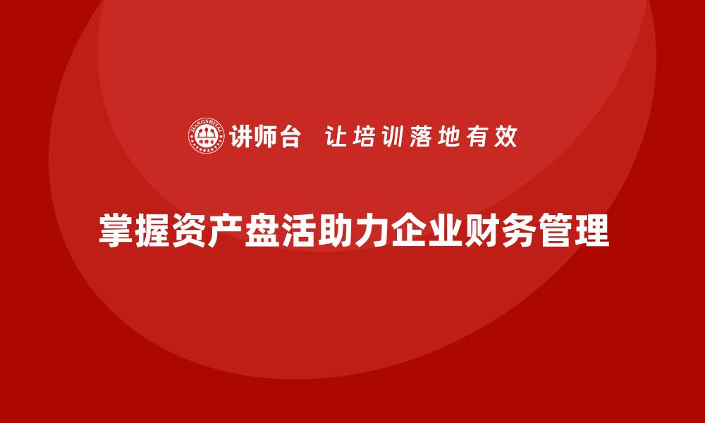 掌握资产盘活助力企业财务管理
