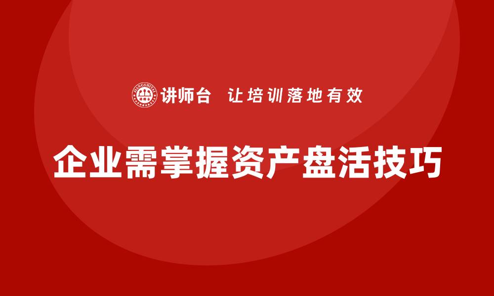 企业需掌握资产盘活技巧