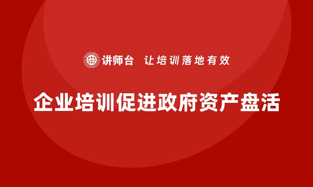 企业培训促进政府资产盘活