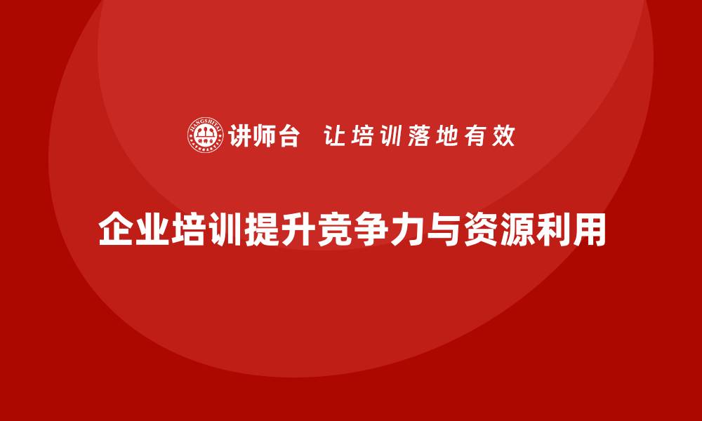 企业培训提升竞争力与资源利用