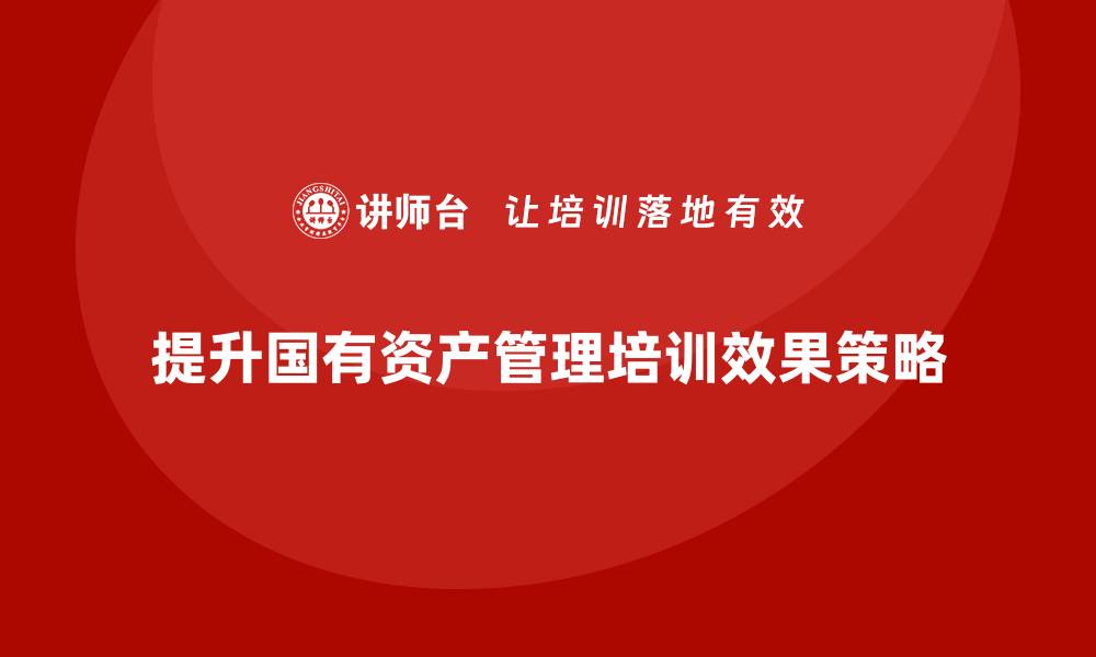 提升国有资产管理培训效果策略