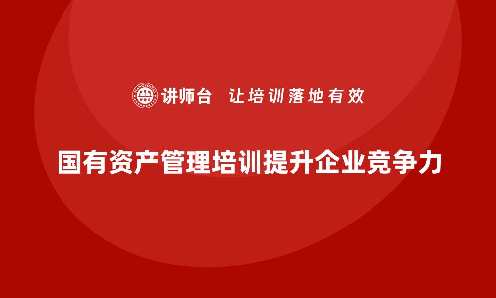 国有资产管理培训提升企业竞争力