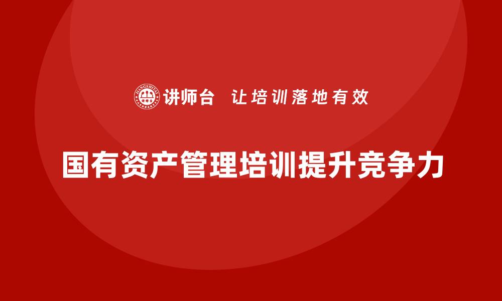 国有资产管理培训提升竞争力