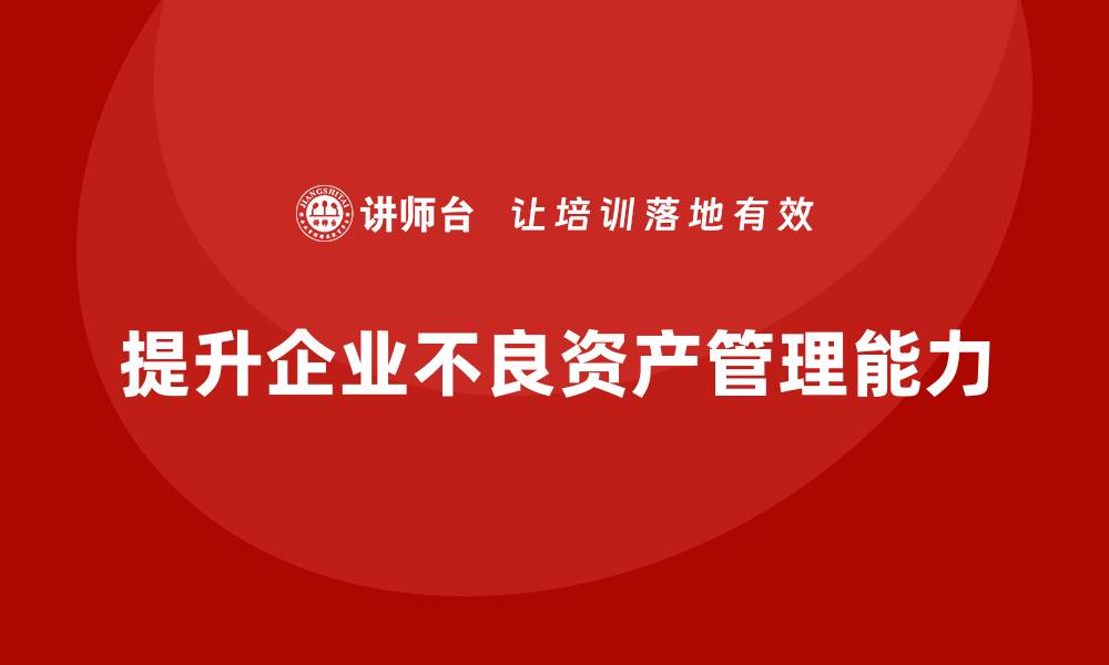 提升企业不良资产管理能力
