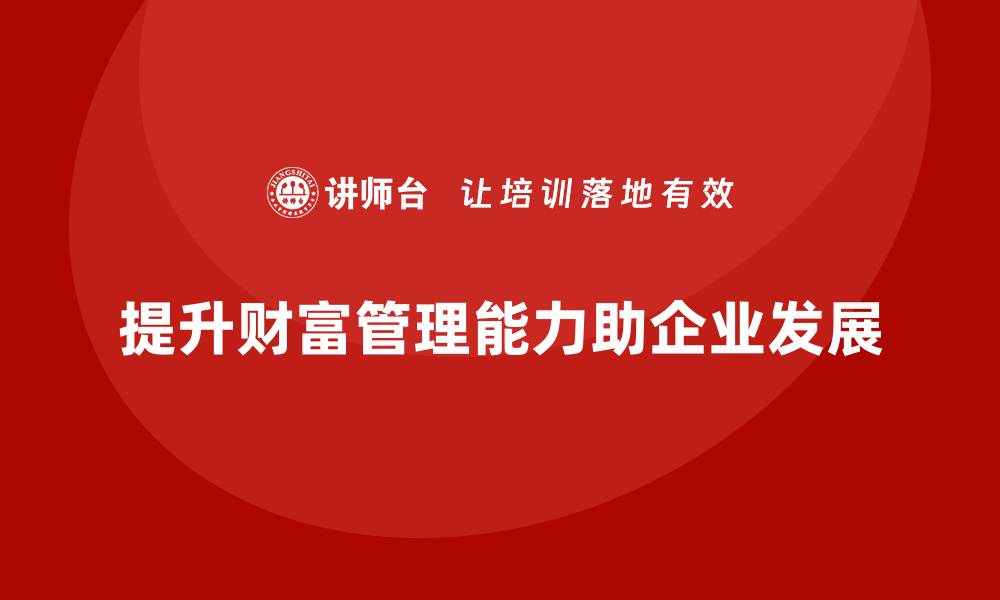 文章提升财富管理能力，投资与资产管理培训必不可少的缩略图
