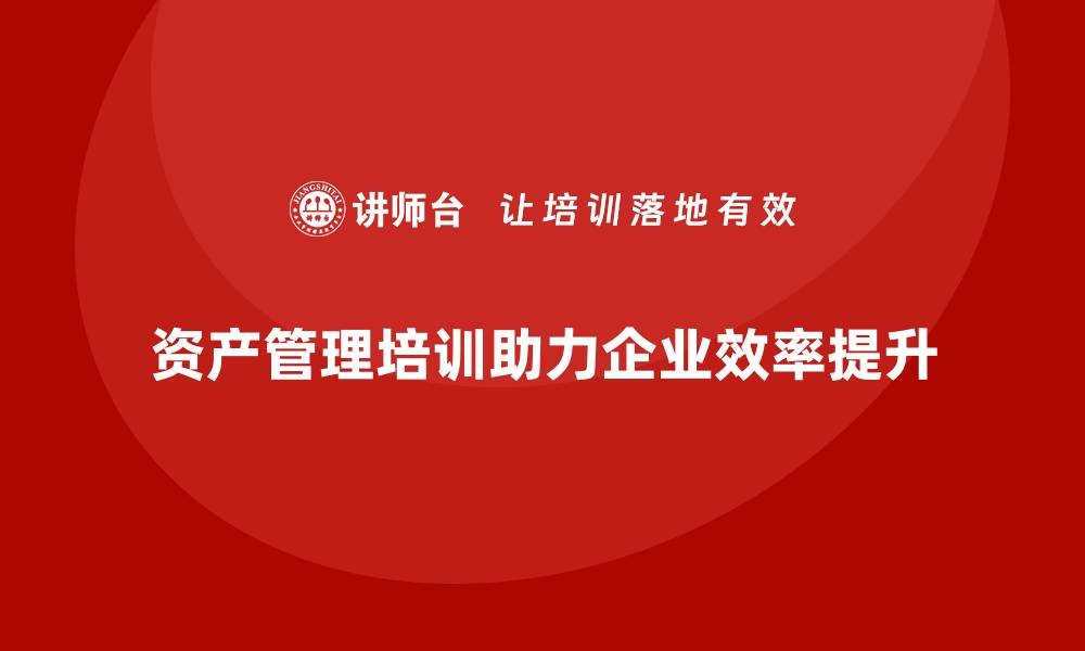 资产管理培训助力企业效率提升
