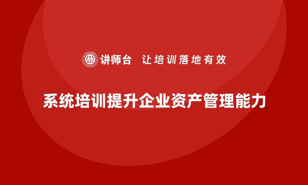 系统培训提升企业资产管理能力