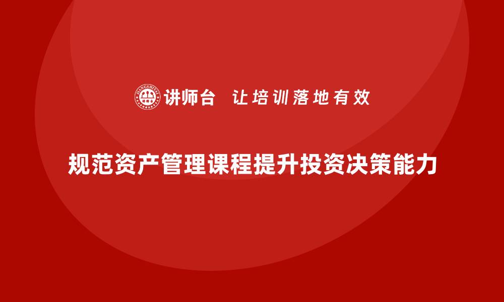 规范资产管理课程提升投资决策能力
