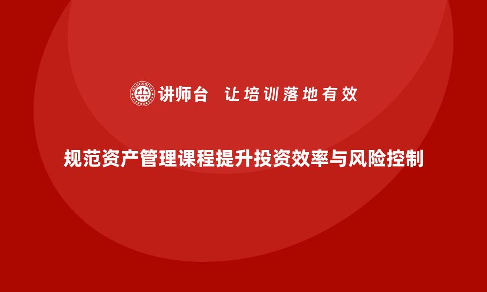 规范资产管理课程提升投资效率与风险控制