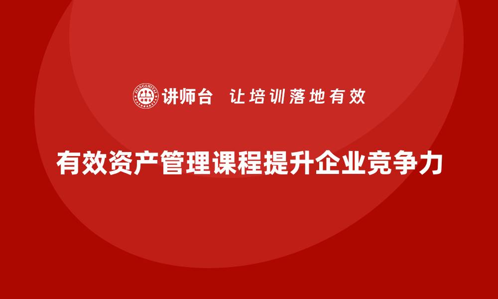 有效资产管理课程提升企业竞争力