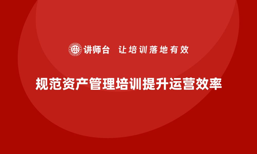规范资产管理培训提升运营效率