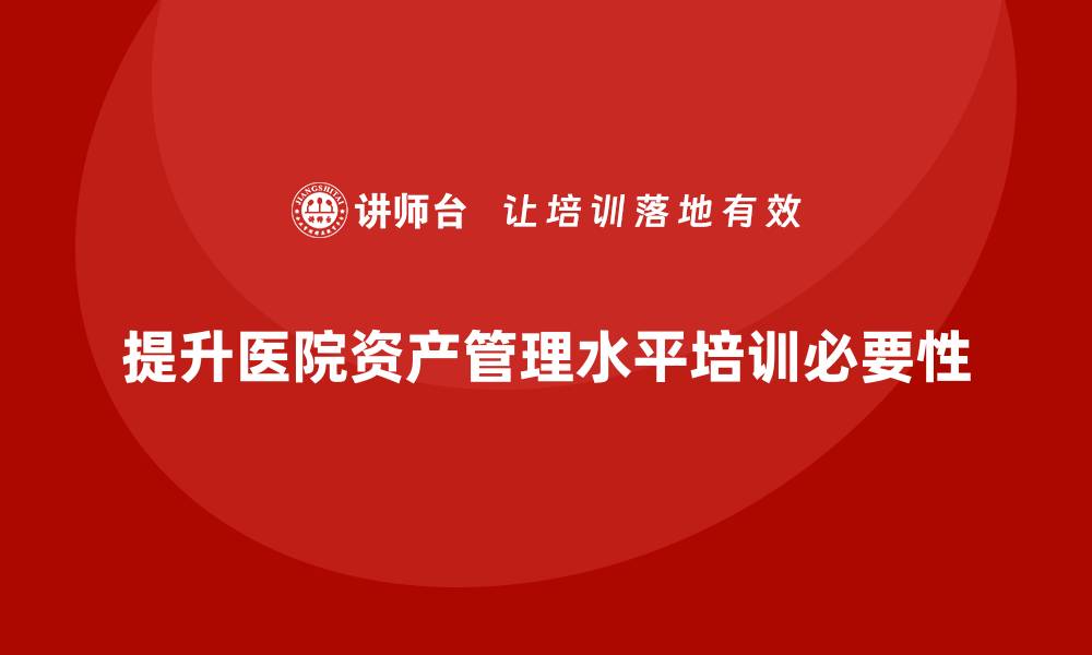 提升医院资产管理水平培训必要性