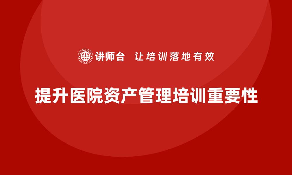 提升医院资产管理培训重要性