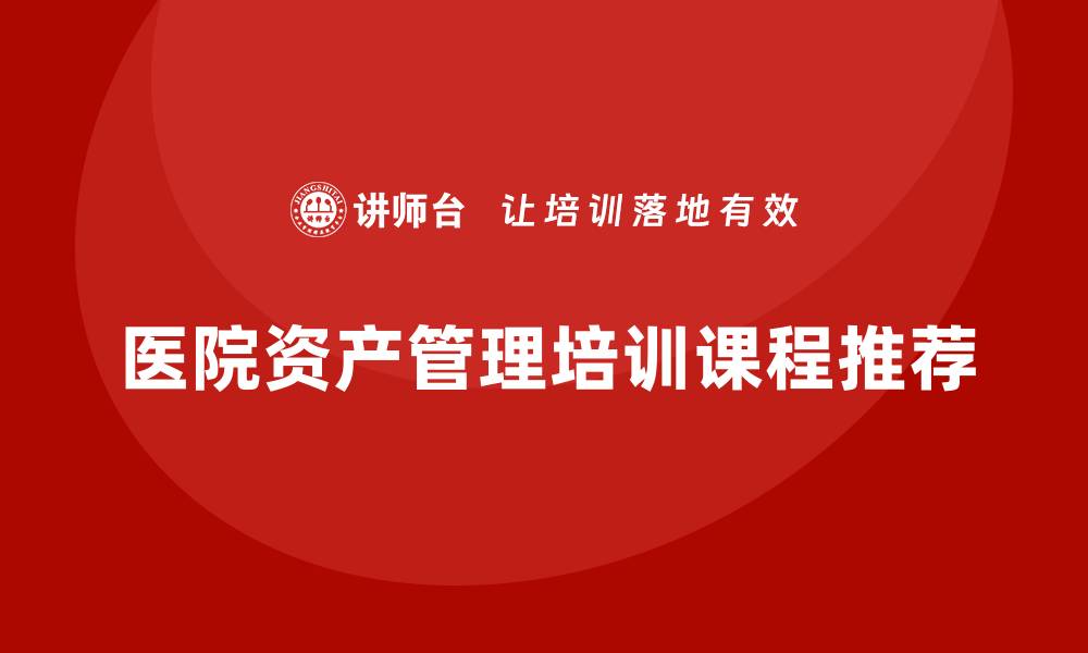 医院资产管理培训课程推荐