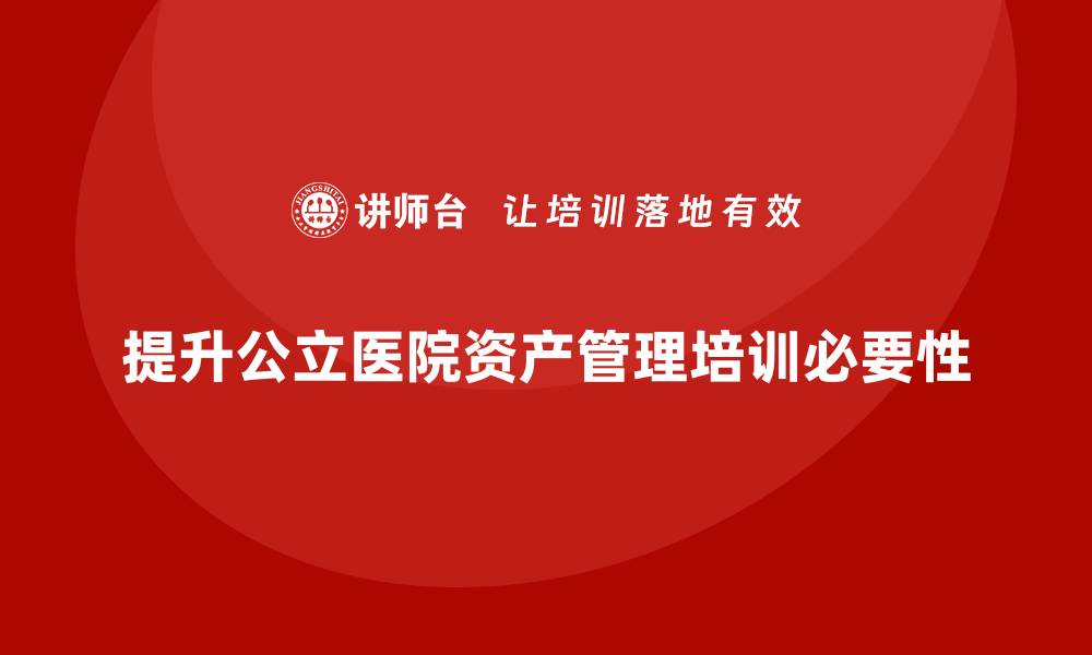提升公立医院资产管理培训必要性