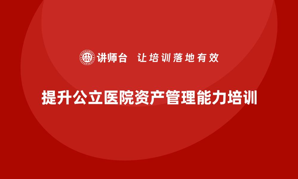 提升公立医院资产管理能力培训