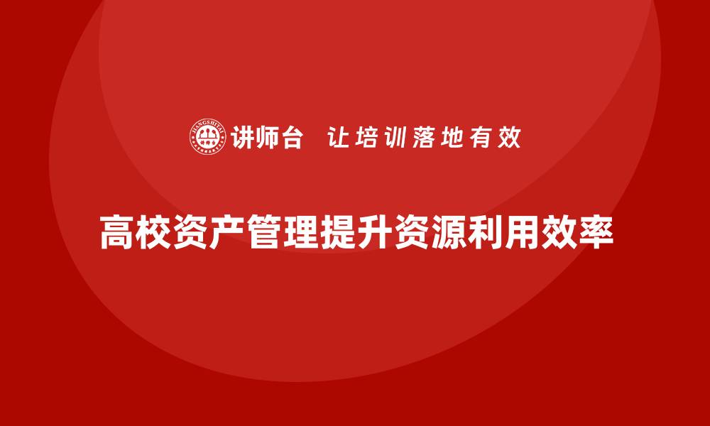 文章高校资产管理提升校园资源利用效率的策略与实践的缩略图
