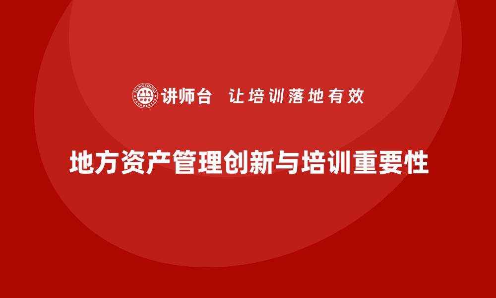 文章地方资产管理的创新策略与实践探索的缩略图