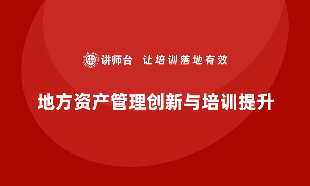 地方资产管理创新与培训提升