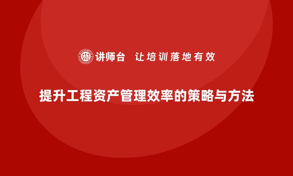 文章提升工程资产管理效率的关键策略与方法的缩略图
