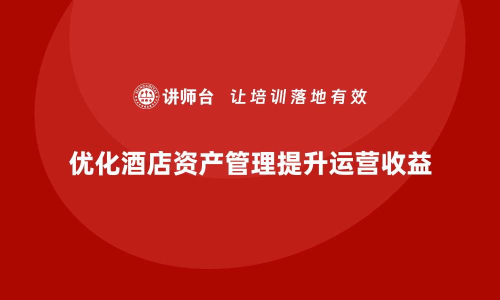 优化酒店资产管理提升运营收益