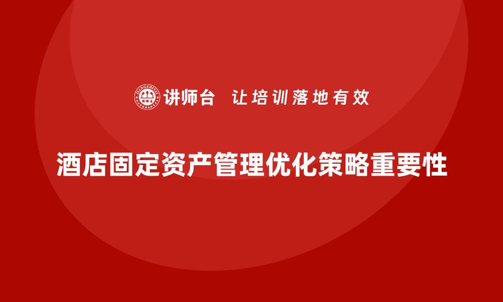 文章酒店固定资产管理的重要性与优化策略的缩略图