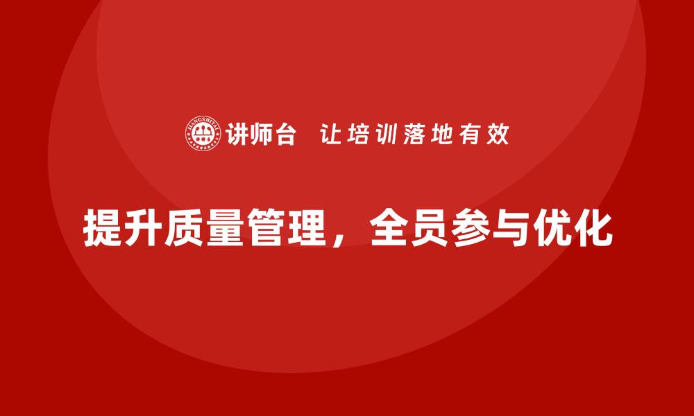 提升质量管理，全员参与优化