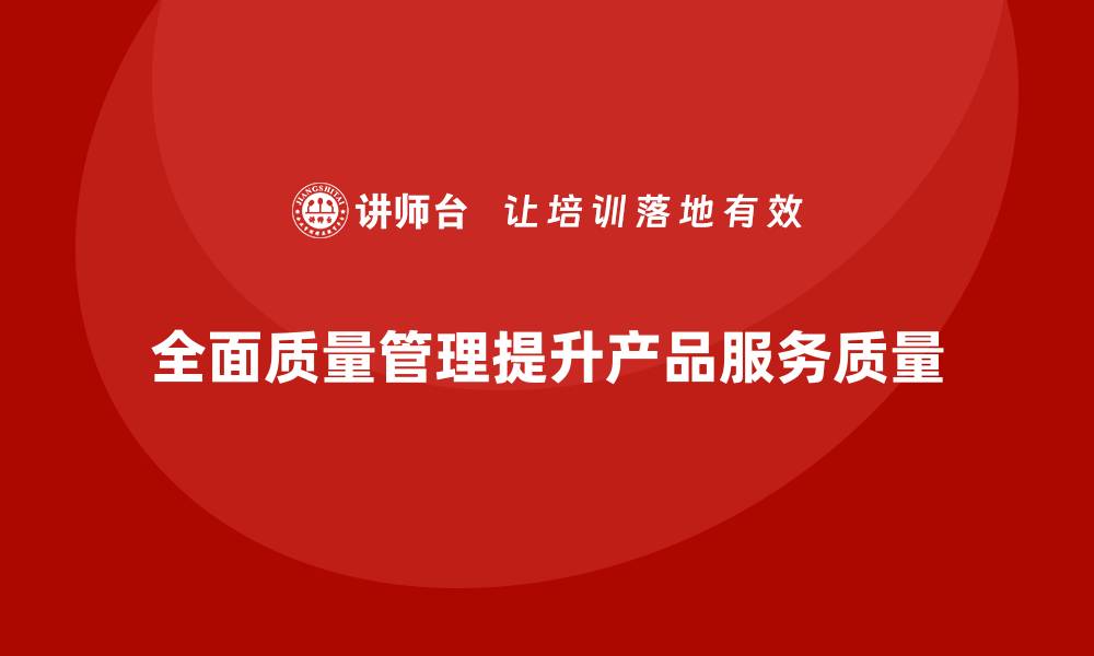 全面质量管理提升产品服务质量