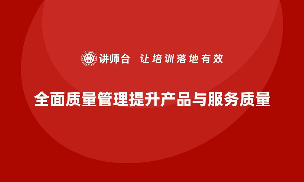 全面质量管理提升产品与服务质量