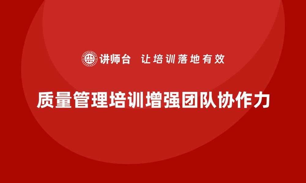 质量管理培训增强团队协作力