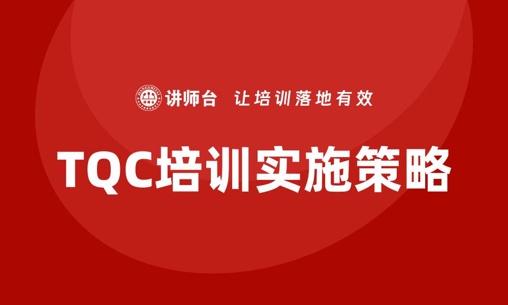 文章提升企业竞争力的TQC全面质量管理控制培训方法的缩略图